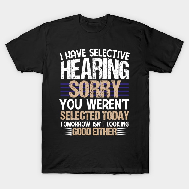 I Have Selective Hearing You Weren't Selected Today Funny T-Shirt by KRMOSH